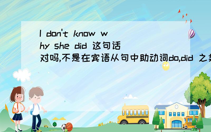 I don't know why she did 这句话对吗,不是在宾语从句中助动词do,did 之类的要去掉