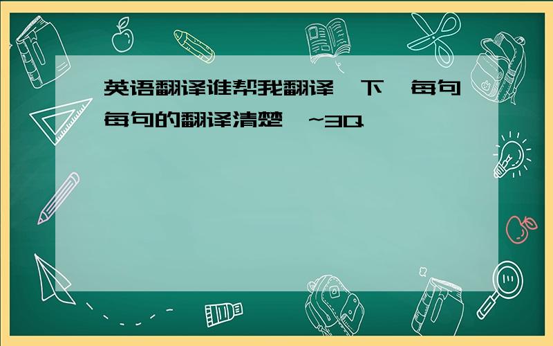 英语翻译谁帮我翻译一下`每句每句的翻译清楚`~3Q