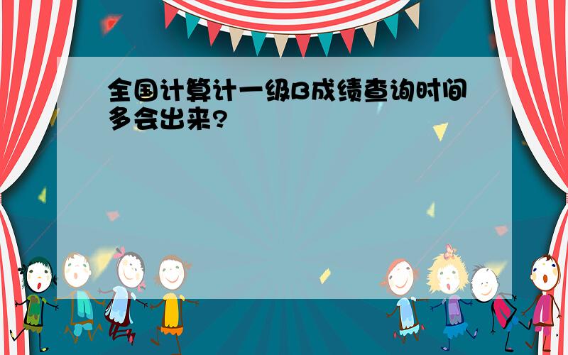 全国计算计一级B成绩查询时间多会出来?