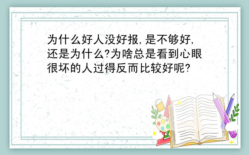 为什么好人没好报,是不够好,还是为什么?为啥总是看到心眼很坏的人过得反而比较好呢?