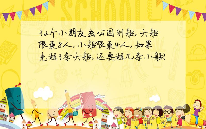 32个小朋友去公园划船,大船限乘8人,小船限乘4人,如果先租3条大船,还要租几条小船?