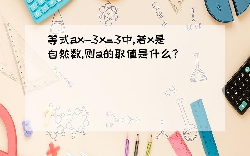 等式ax-3x=3中,若x是自然数,则a的取值是什么?