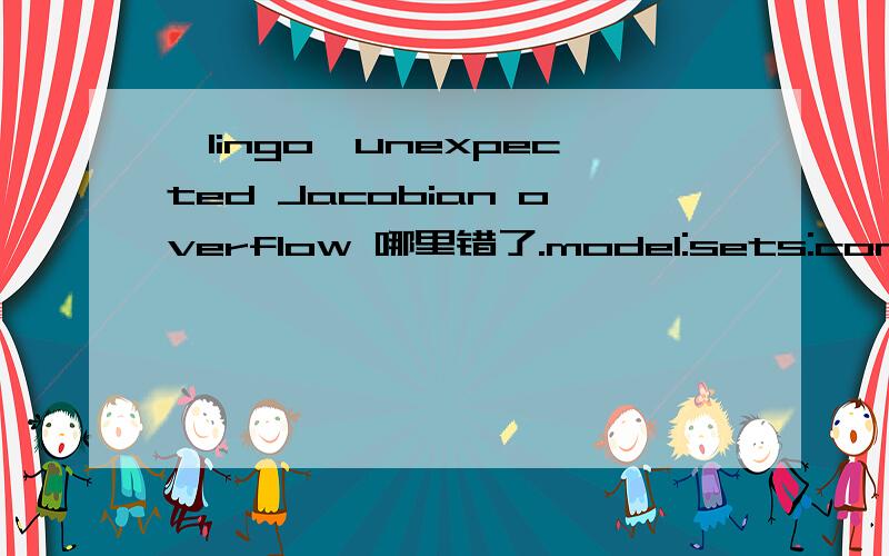 【lingo】unexpected Jacobian overflow 哪里错了.model:sets:compt/1..8/:d,a,b,c;cars/1..30/:f,right;cost(cars,compt):A1,B1,C1,DS；endsetsdata:d=8 1524 29 37 45 49 55;a=4 1 23 1 0 2 5;b=1 5 01 2 4 2 3;c=5 2 42 4 3 5 1;e=6;g=20;enddata[obj]min=e*g