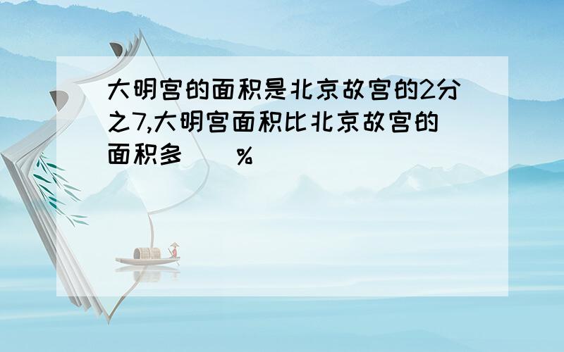 大明宫的面积是北京故宫的2分之7,大明宫面积比北京故宫的面积多()%