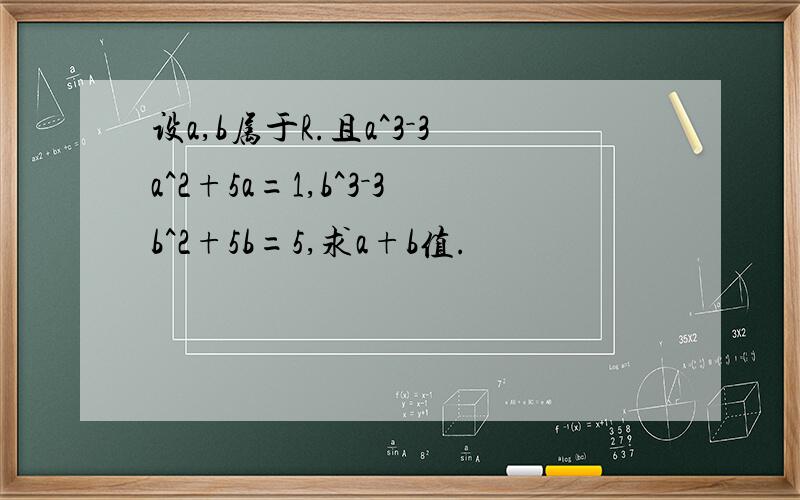 设a,b属于R.且a^3－3a^2+5a=1,b^3－3b^2+5b=5,求a+b值.