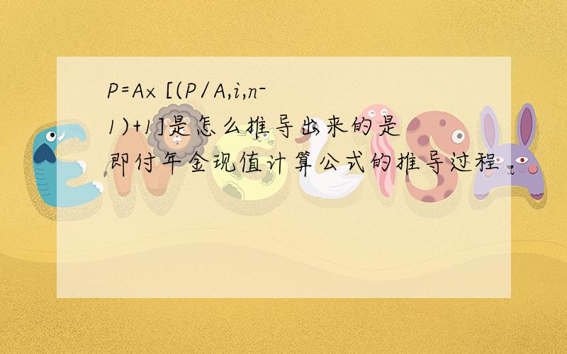 P=A×[(P/A,i,n-1)+1]是怎么推导出来的是即付年金现值计算公式的推导过程