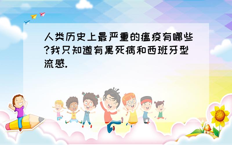 人类历史上最严重的瘟疫有哪些?我只知道有黑死病和西班牙型流感.