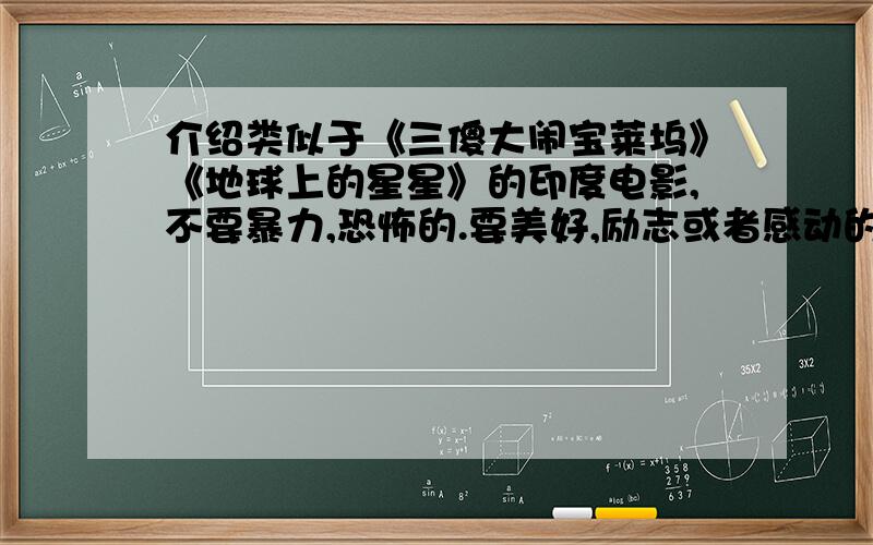 介绍类似于《三傻大闹宝莱坞》《地球上的星星》的印度电影,不要暴力,恐怖的.要美好,励志或者感动的!最近喜欢上印度电影!