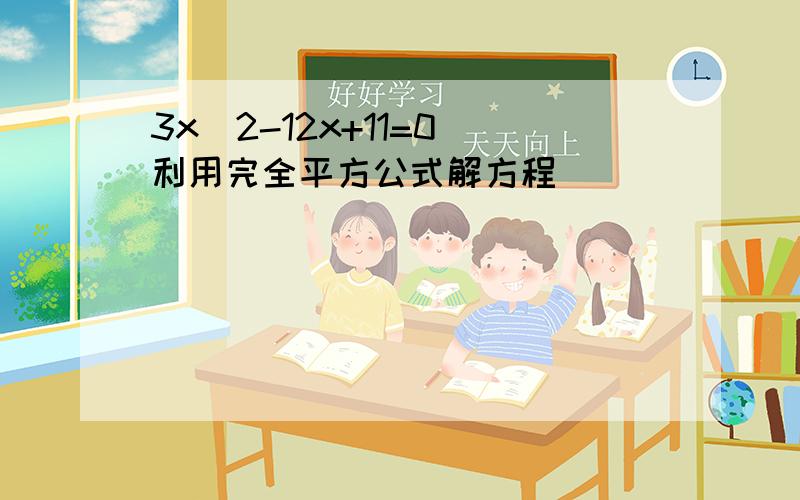 3x^2-12x+11=0 利用完全平方公式解方程