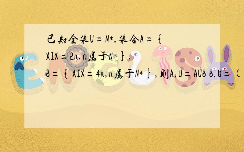 已知全集U=N*,集合A={XIX=2n,n属于N*},B={XIX=4n,n属于N*},则A.U=AUB B.U=(CuA)UB C.U=AU(CuB) D.U=(CuA)U(CuB).