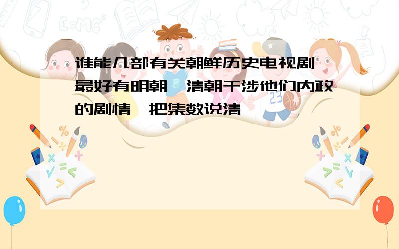 谁能几部有关朝鲜历史电视剧,最好有明朝,清朝干涉他们内政的剧情,把集数说清,