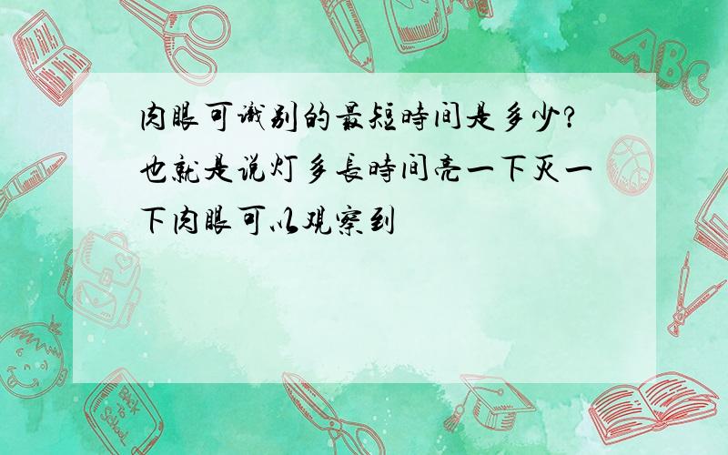 肉眼可识别的最短时间是多少?也就是说灯多长时间亮一下灭一下肉眼可以观察到