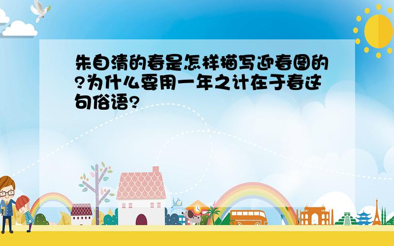 朱自清的春是怎样描写迎春图的?为什么要用一年之计在于春这句俗语?