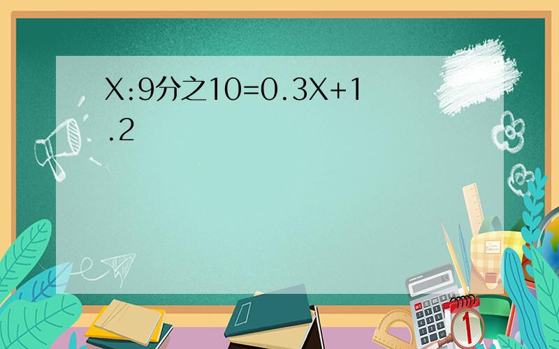 X:9分之10=0.3X+1.2