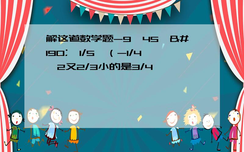 解这道数学题-9√45÷¾√1/5*（-1/4√2又2/3小的是3/4