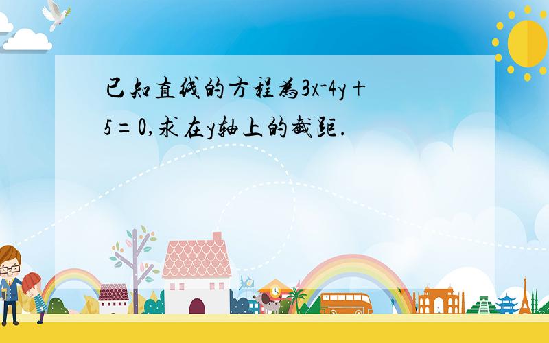 已知直线的方程为3x-4y+5=0,求在y轴上的截距.