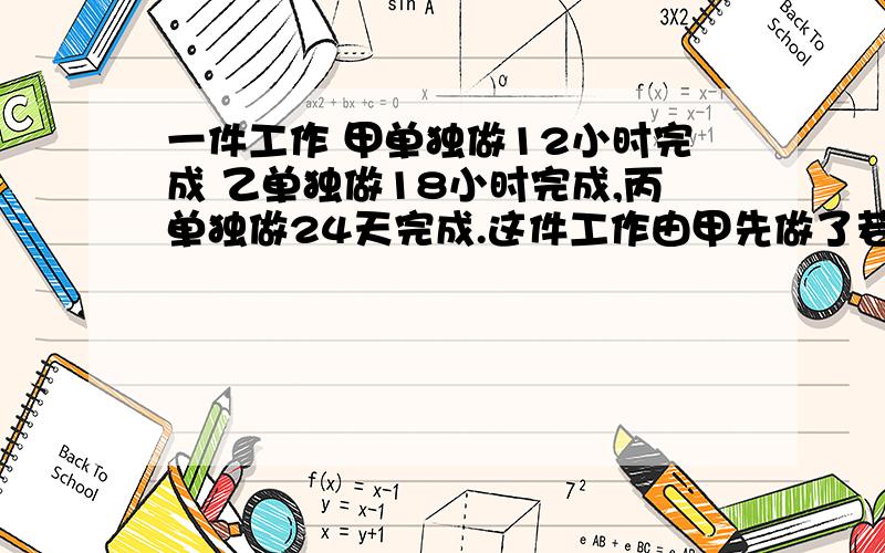 一件工作 甲单独做12小时完成 乙单独做18小时完成,丙单独做24天完成.这件工作由甲先做了若干天,然后由乙接着做,乙做的天数是甲得3倍,再由丙接着做,丙做的天数是乙做的天数的2倍,终于做