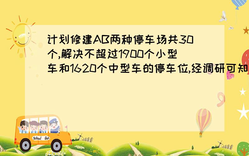 计划修建AB两种停车场共30个,解决不超过1900个小型车和1620个中型车的停车位,经调研可知修建一个A型停车场可容纳80辆小汽车和50辆中型汽车,修建一个B型停车场可容纳30辆小汽车和60辆中型车