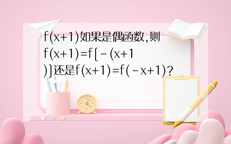 f(x+1)如果是偶函数,则f(x+1)=f[-(x+1)]还是f(x+1)=f(-x+1)?