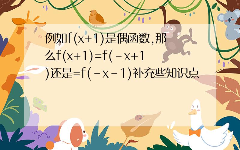 例如f(x+1)是偶函数,那么f(x+1)=f(-x+1)还是=f(-x-1)补充些知识点