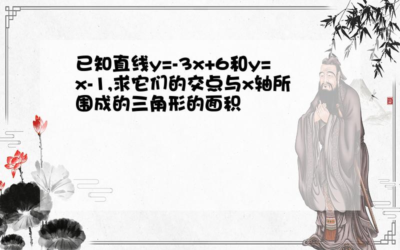 已知直线y=-3x+6和y=x-1,求它们的交点与x轴所围成的三角形的面积