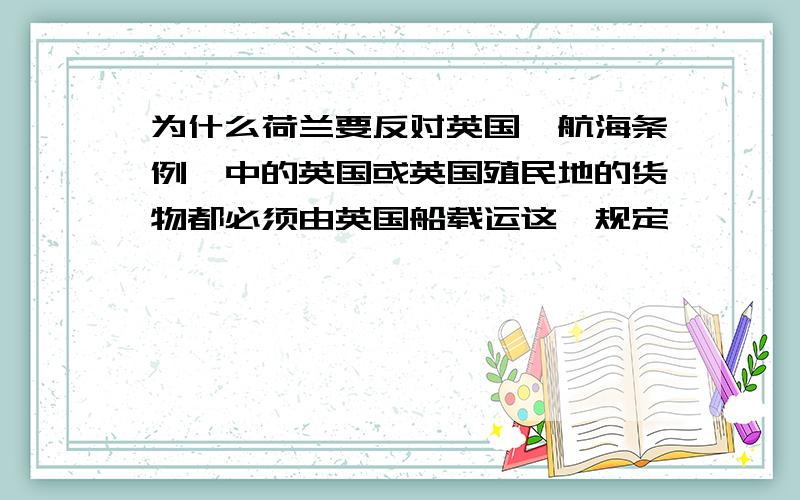 为什么荷兰要反对英国《航海条例》中的英国或英国殖民地的货物都必须由英国船载运这一规定