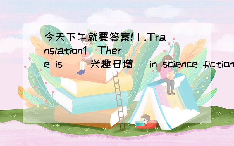 今天下午就要答案!Ⅰ.Translation1)There is ＿(兴趣日增) in science fiction among teenagers.Ⅱ.Write out the words1)d＿ ＿ have a great wish forⅢ.Rewrite the sentences as required1)The boy asked his mother.Does water freeze at 0℃?(