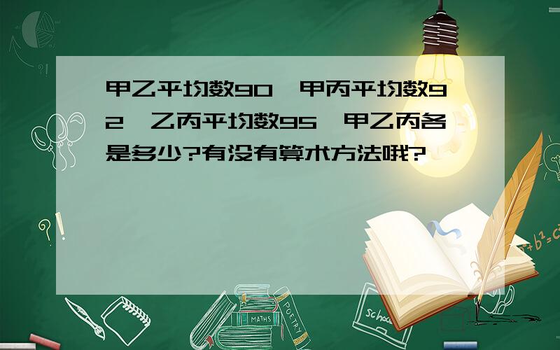 甲乙平均数90,甲丙平均数92,乙丙平均数95,甲乙丙各是多少?有没有算术方法哦?