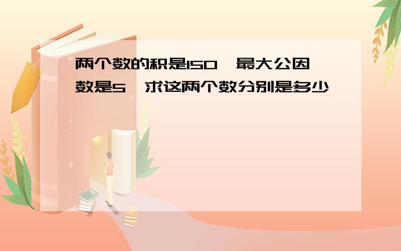 两个数的积是150,最大公因数是5,求这两个数分别是多少