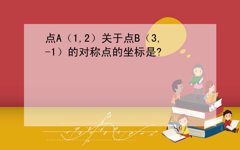 点A（1,2）关于点B（3,-1）的对称点的坐标是?