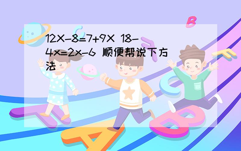 12X-8=7+9X 18-4x=2x-6 顺便帮说下方法