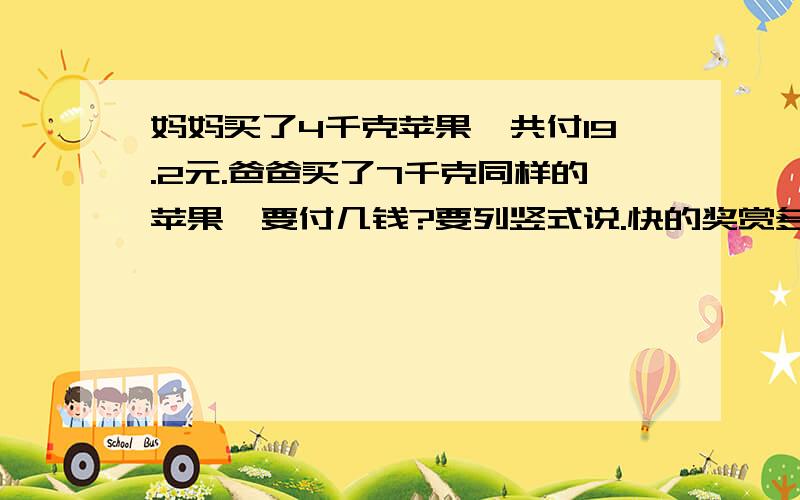 妈妈买了4千克苹果,共付19.2元.爸爸买了7千克同样的苹果,要付几钱?要列竖式说.快的奖赏多多.