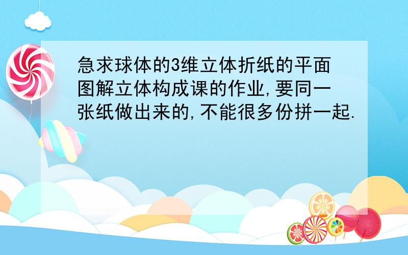 急求球体的3维立体折纸的平面图解立体构成课的作业,要同一张纸做出来的,不能很多份拼一起.