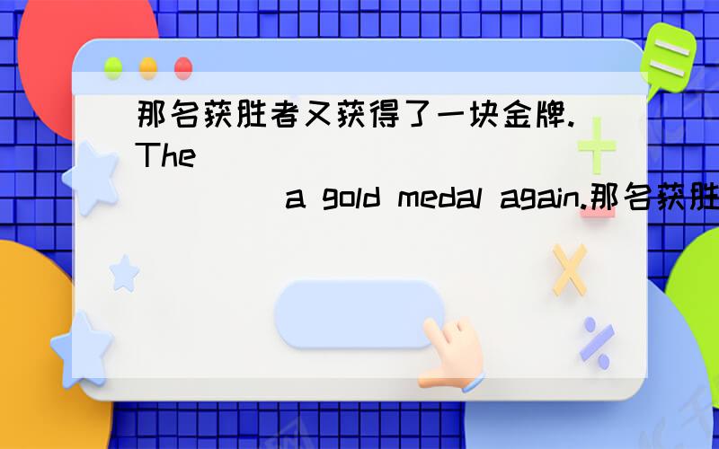 那名获胜者又获得了一块金牌.The ______ _______ a gold medal again.那名获胜者又获得了一块金牌.The ______ _______ a gold medal again.