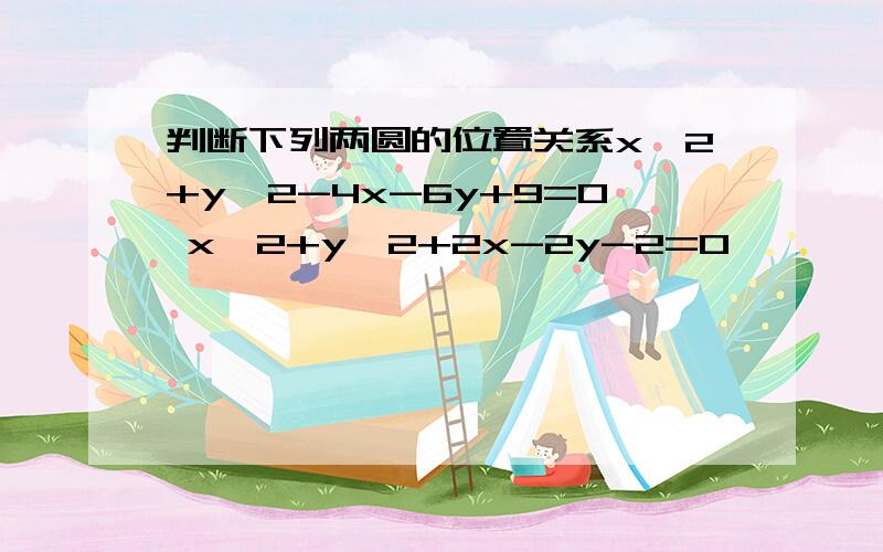 判断下列两圆的位置关系x^2+y^2-4x-6y+9=0 x^2+y^2+2x-2y-2=0