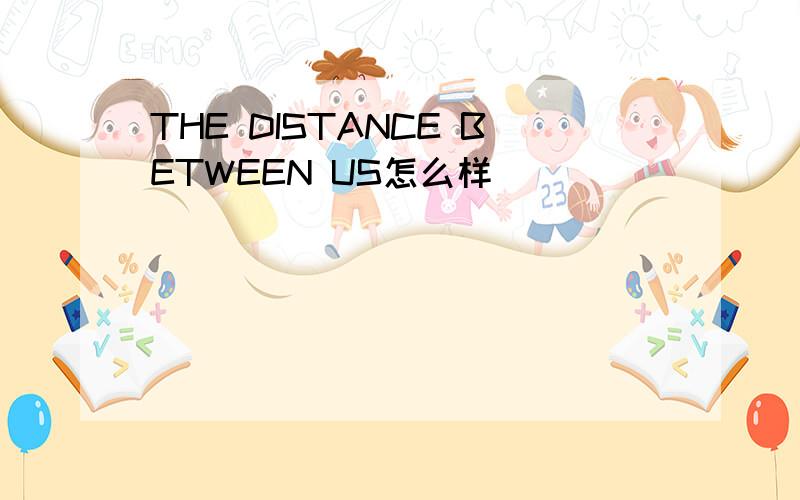 THE DISTANCE BETWEEN US怎么样