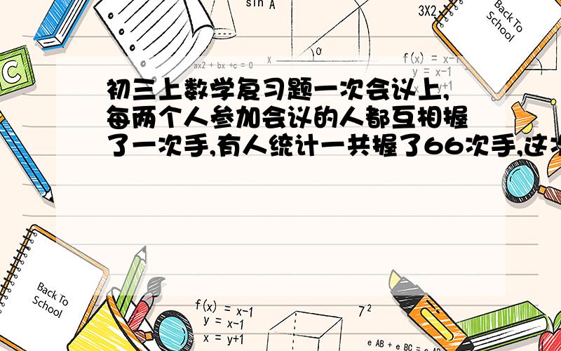 初三上数学复习题一次会议上,每两个人参加会议的人都互相握了一次手,有人统计一共握了66次手,这次会议到会的人数是多少?{要设未知数}