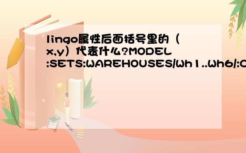 lingo属性后面括号里的（x,y）代表什么?MODEL:SETS:WAREHOUSES/Wh1..Wh6/:CAPACITY;VENDORS/V1..v8/:DEMAND; LINKS( WAREHOUSES,VENDORS):COST,VOLUME;ENDSETSENDDATAMIN= @SUM( LINKS(i,j):COST(i,j) * VOLUME(i,j));@FOR( VENDORS(j):@SUM( WAREHOUSES(