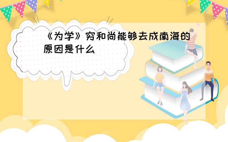 《为学》穷和尚能够去成南海的原因是什么