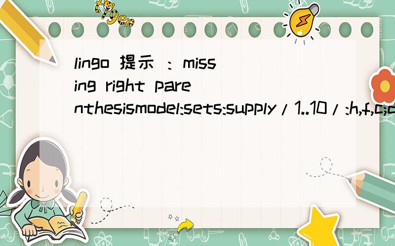 lingo 提示 ：missing right parenthesismodel:sets:supply/1..10/:h,f,c;demand/1..5/:p,e;link(supply,demand):x,s;endsetsdata:..enddata@for(demand(j):@sum(supply(i):x(i,j)=p(j)));却出现了：missing right parenthesis 的提示请问该怎么办提