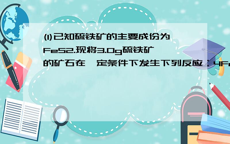 (1)已知硫铁矿的主要成份为FeS2.现将3.0g硫铁矿的矿石在一定条件下发生下列反应：4FeS2＋11O2＝2Fe2O3+8SO2；2SO2+O2＝2SO3；SO3+H2O＝H2SO4；（已知杂质不参与反应,反应条件略）所得的硫酸恰好与100mL