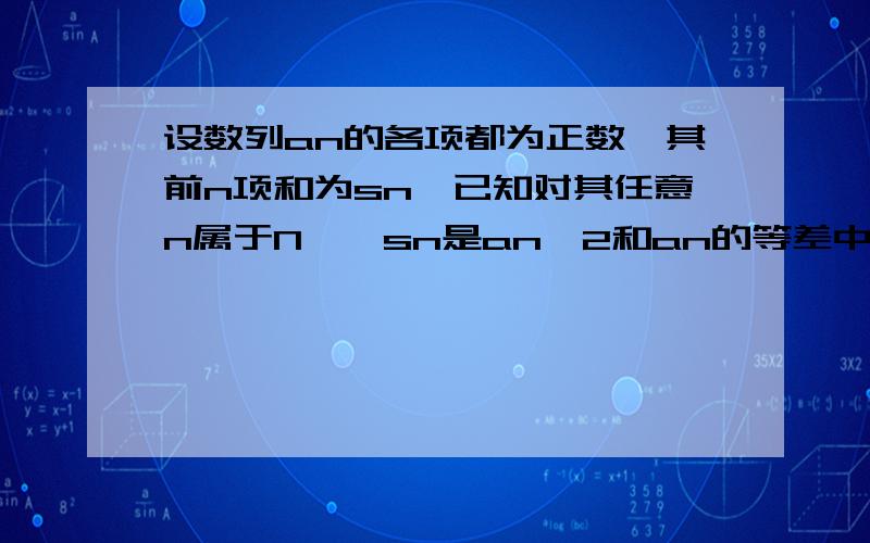 设数列an的各项都为正数,其前n项和为sn,已知对其任意n属于N*,sn是an^2和an的等差中项.（1）证明数列an为等差数列,并求数列an的通项公式（2)数列bn的通项bn=（2an+1）/2^n（2)数列bn的通项bn=（2an+1