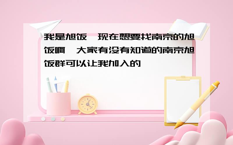 我是旭饭,现在想要找南京的旭饭啊,大家有没有知道的南京旭饭群可以让我加入的,