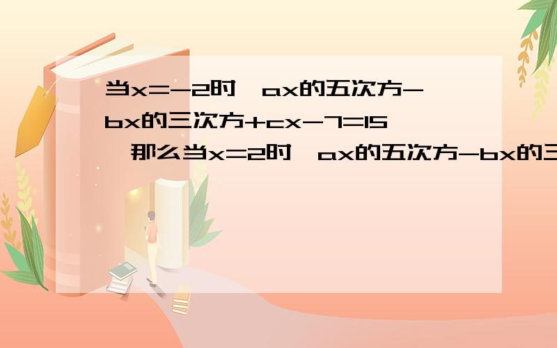 当x=-2时,ax的五次方-bx的三次方+cx-7=15,那么当x=2时,ax的五次方-bx的三次方+cx-7=?