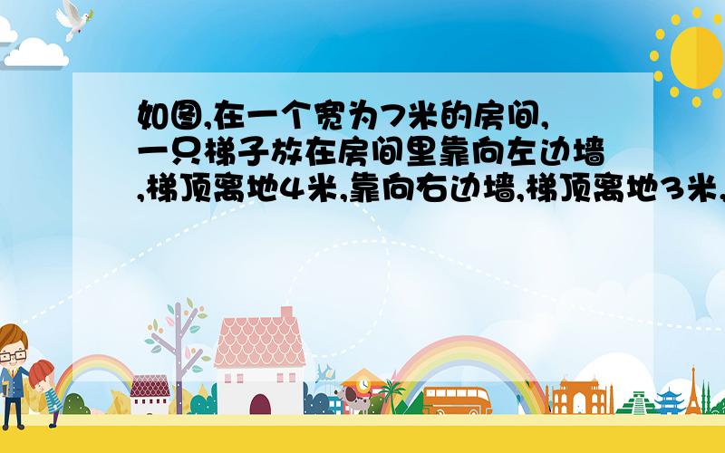 如图,在一个宽为7米的房间,一只梯子放在房间里靠向左边墙,梯顶离地4米,靠向右边墙,梯顶离地3米,梯子有多长