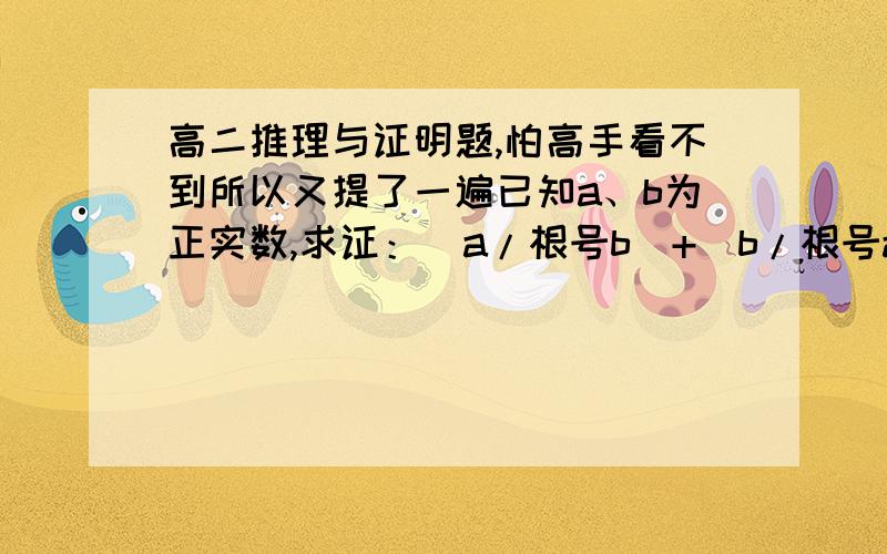 高二推理与证明题,怕高手看不到所以又提了一遍已知a、b为正实数,求证：(a/根号b)+(b/根号a)≥根号a＋根号b实在不好意思,没悬赏分了…