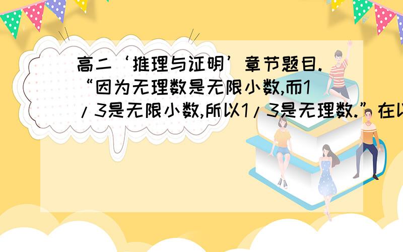 高二‘推理与证明’章节题目.“因为无理数是无限小数,而1/3是无限小数,所以1/3是无理数.”在以上三段论推理中（ ）A.推理形式错误 B.大前提错误 C.小前提错误 D.大前提、小前提、推理形式