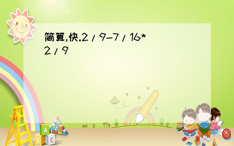 简算,快.2/9-7/16*2/9