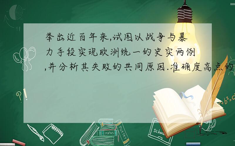 举出近百年来,试图以战争与暴力手段实现欧洲统一的史实两例,并分析其失败的共同原因.准确度高点的行吗