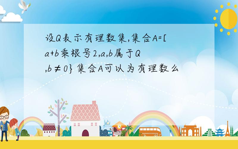 设Q表示有理数集,集合A=[a+b乘根号2,a,b属于Q,b≠0}集合A可以为有理数么